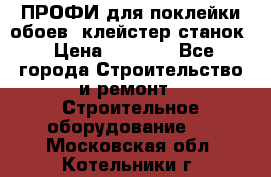 ПРОФИ для поклейки обоев  клейстер станок › Цена ­ 7 400 - Все города Строительство и ремонт » Строительное оборудование   . Московская обл.,Котельники г.